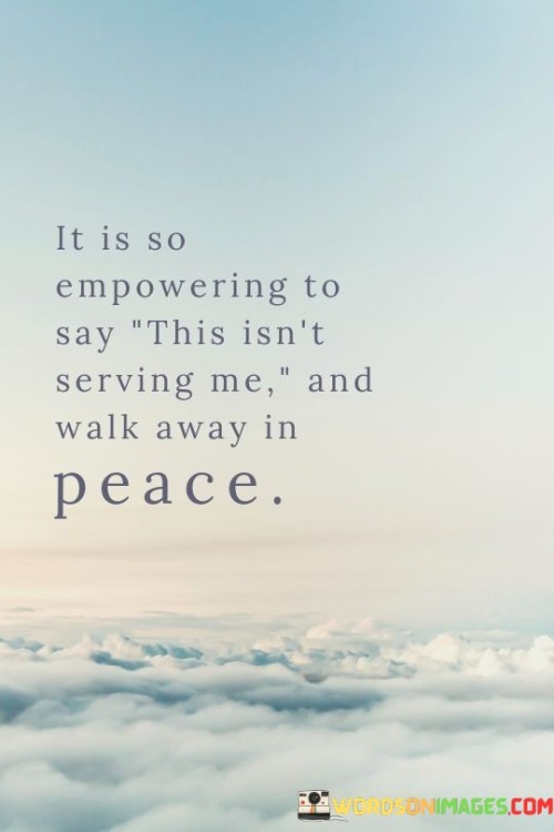 It-Is-So-Empowering-To-Say-This-Isnt-Serving-Me-And-Walk-Away-In-Peace-Quotes.jpeg