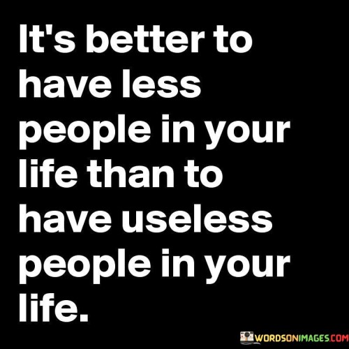 Its-Better-To-Have-Less-People-In-Your-Life-Than-To-Have-Useless-People-In-Your-Life-Quotes.jpeg