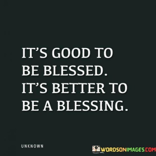 Its-Good-To-Be-Blessed-Its-Better-To-Be-A-Blessing-Quotes.jpeg