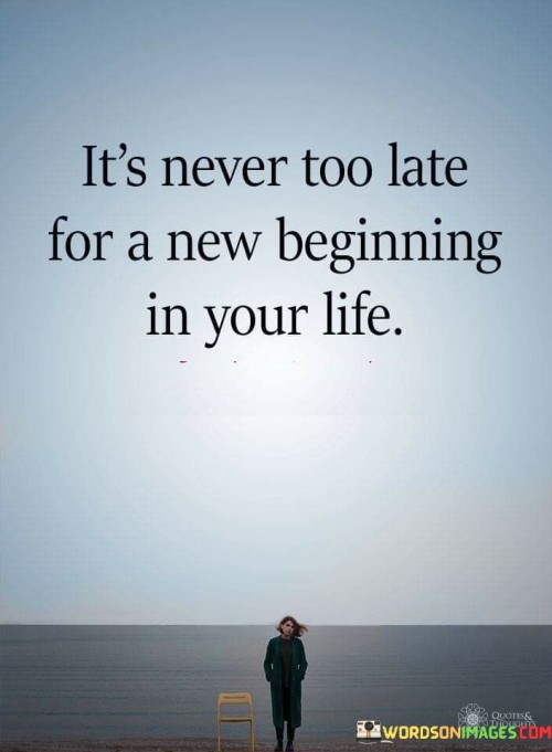 It's Never Too Late For A New Beginning In Your Life Quotes