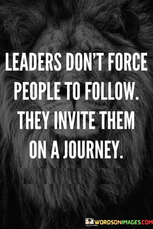 Leaders Don't Force People To Follow They Invite Them On A Journey Quotes