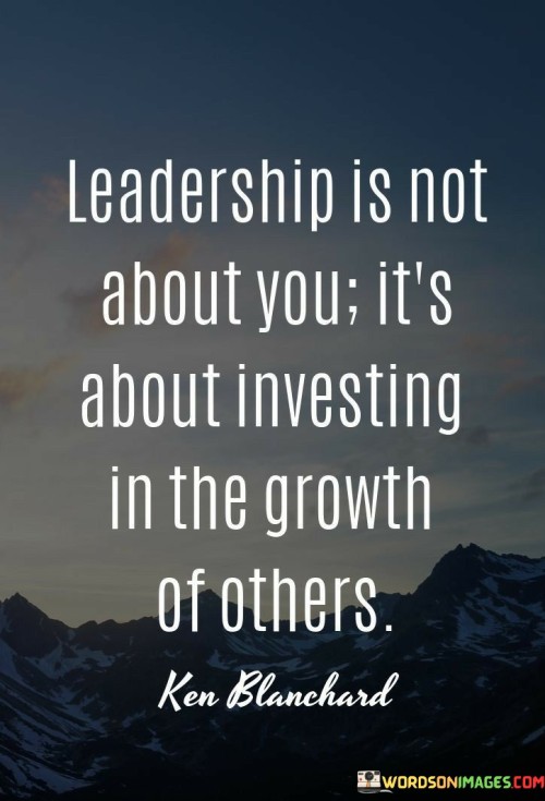 Leadership-Is-Not-About-You-Its-About-Investing-In-The-Growth-Of-Others-Quotes.jpeg
