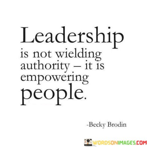 Leadership Is Not Wielding Authority It Is Empowering People Quotes