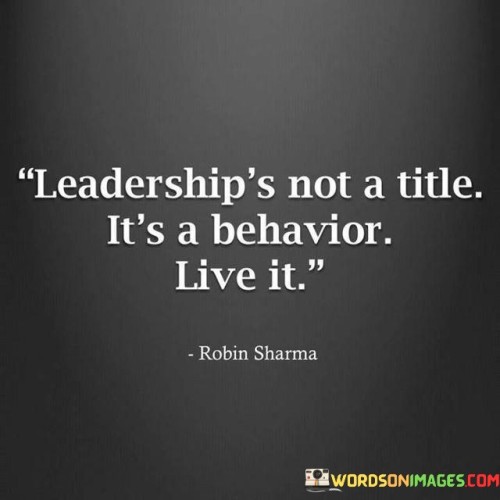 Leadership's Not A Title It's A Behavior Live It Quotes