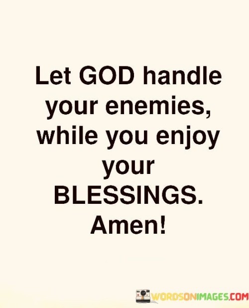 This quote conveys the idea of trusting in a higher power to deal with those who may harm or oppose you, allowing you to focus on the positive aspects of life, such as blessings and personal growth. It implies that rather than seeking revenge or dwelling on negativity, one should leave the handling of adversaries to God.

The phrase "enjoy your blessings" suggests that by releasing the burden of dealing with enemies and instead embracing the positive aspects of life, individuals can experience greater happiness, peace, and contentment.

In essence, this quote encourages individuals to prioritize their own well-being and spiritual growth, trusting that God will address any challenges or enemies they encounter. It underscores the value of forgiveness, letting go of negativity, and focusing on the good things in life.