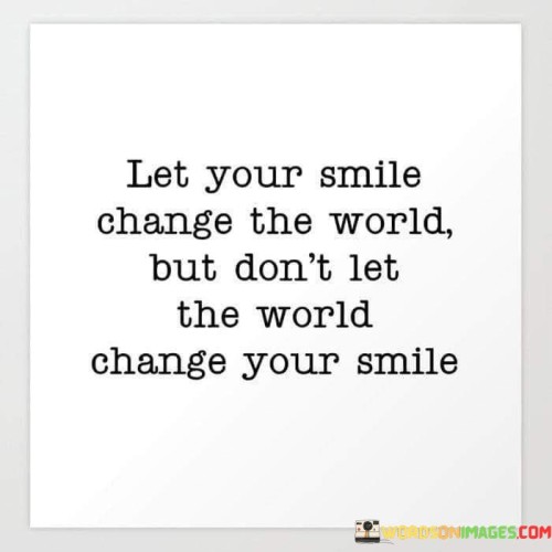 Let-Your-Smile-Change-The-World-But-Dont-Let-The-World-Change-Your-Smile-Quotes.jpeg
