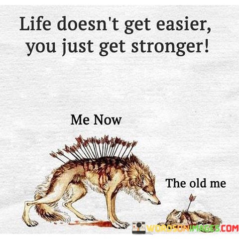 Life-Doesnt-Get-Easier-You-Just-Get-Stronger-Quotes.jpeg