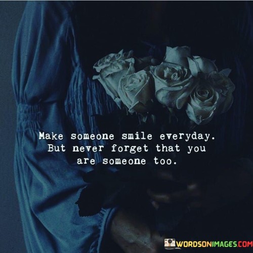 Make-Someone-Smile-Everyday-Nut-Never-Forget-That-You-Are-Someone-Too-Quotes.jpeg