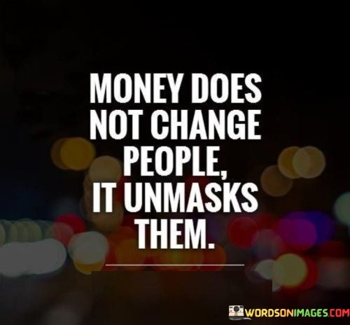 Money Does Not Change People It Unmasks Them Quotes
