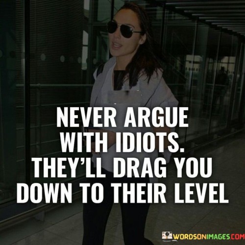 Never-Argue-With-Idiots-Theyll-Drag-You-Down-To-Their-Level-Quotes.jpeg