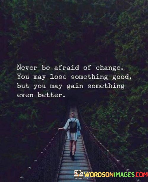 Never-Be-Afraid-Of-Change-You-May-Lose-Something-Good-But-You-Gain-Quotes.jpeg