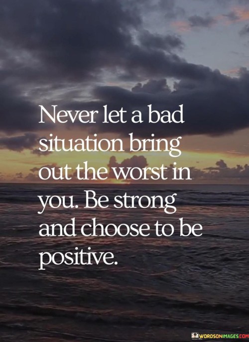 The quote speaks to resilience and emotional control. It suggests that even in challenging circumstances, it's important not to succumb to negativity. This perspective highlights the strength of maintaining a positive attitude despite difficulties.

The quote underscores the power of choice. It implies that individuals have the capacity to determine their response to adversity. This perspective emphasizes the importance of taking control over one's reactions and choosing to focus on positivity.

The quote encourages personal growth and perspective. It prompts individuals to rise above negativity and view challenges as opportunities for growth. By consciously choosing a positive outlook, individuals can navigate hardships with strength, learn valuable lessons, and cultivate resilience in the face of adversity.