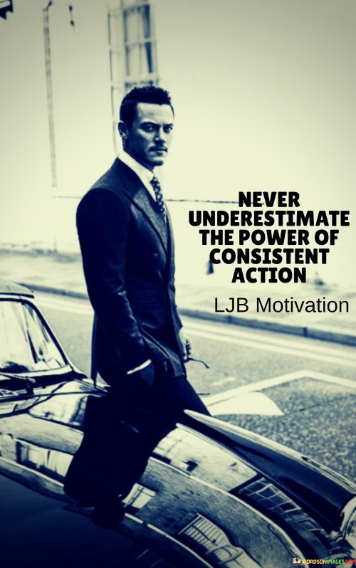 The quote highlights the potency of persistent behavior. It suggests that consistently taking action, even if seemingly small, can lead to significant outcomes over time. This perspective underscores the cumulative impact of sustained effort and commitment.

The quote underscores the significance of habits. It implies that regular, disciplined actions can result in meaningful achievements. This perspective encourages individuals to recognize that progress often emerges from steady and dedicated practice.

The quote encourages perseverance and patience. It prompts individuals to appreciate that change and growth often stem from persistent efforts. By maintaining consistent actions, individuals can make progress toward their goals and see tangible results unfold gradually over time.