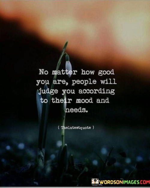 No-Matter-How-Good-You-Are-People-Will-Judge-You-According-To-Their-Mood-And-Needs-Quotes.jpeg