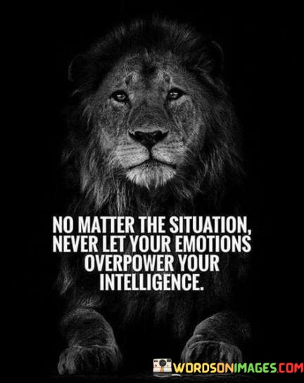 No-Matter-The-Situation-Never-Let-Your-Emotions-Overpower-Your-Intelligence-Quotes.jpeg