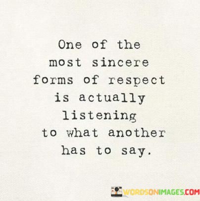 One-Of-The-Most-Sincere-Forms-Of-Respect-Is-Actually-Listening-To-What-Another-Has-To-Say-Quotes.jpeg