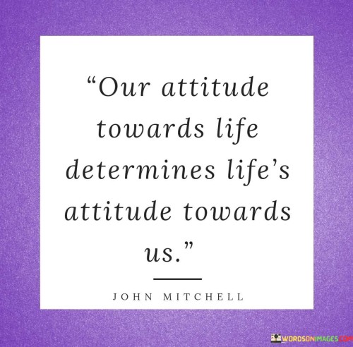 Our-Attitude-Towards-Life-Determines-Lifes-Attitude-Towards-Quotes.jpeg