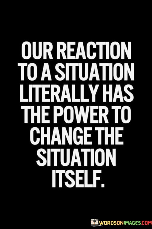 Our-Reaction-To-A-Situation-Literally-Has-The-Power-To-Change-The-Situation-Itself-Quotes.jpeg