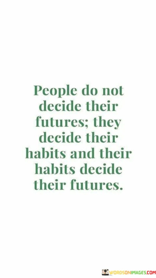 People-Do-Not-Decide-Their-Futures-They-Decide-Their-Habits-Quotes.jpeg