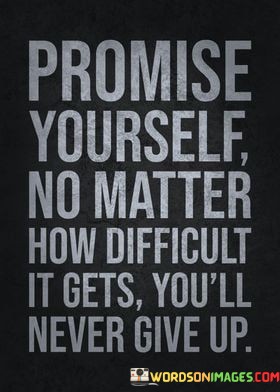 Promise-Yourself-No-Matter-How-Difficult-It-Gets-Youll-Never-Give-Up-Quotes.jpeg