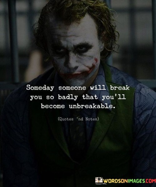 Someday-Someone-Will-Break-You-So-Badly-That-Youll-Become-Unbreakable-Quotes.jpeg