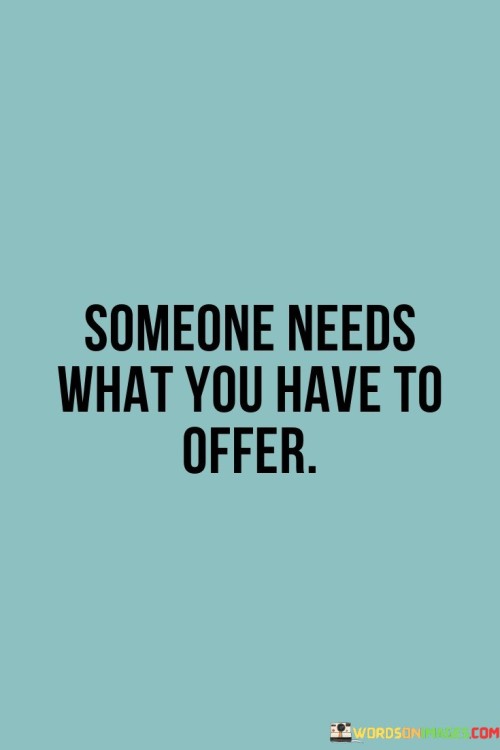 Someone Needs What You Have To Offer Quotes