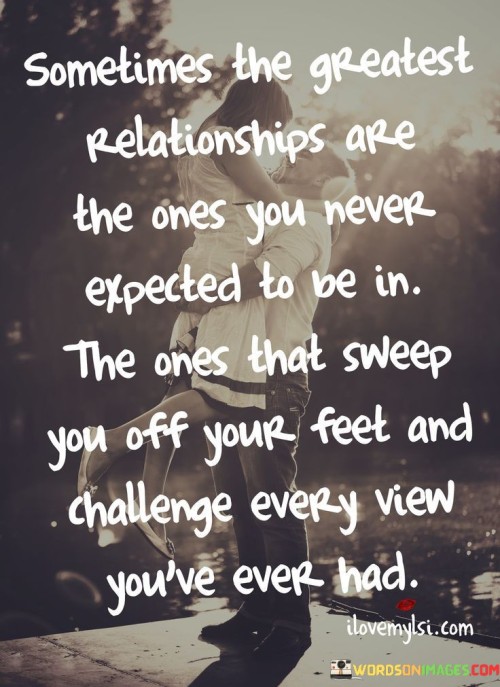 Sometimes The Greatest Relationships Are The Ones You Never Expected To Be In The Ones Quotes