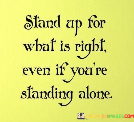 Stand-Up-For-What-Is-Right-Even-If-Youre-Standing-Alone-Quotes.jpeg