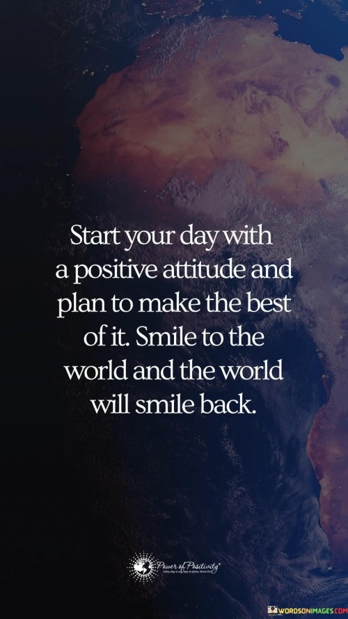 Start Your Day With A Positive Attitude And Plan To Make The Best Of It Quotes