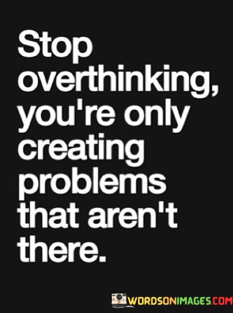 Stop-Overthinking-Youre-Only-Creating-Problems-That-Arent-There-Quotes.jpeg