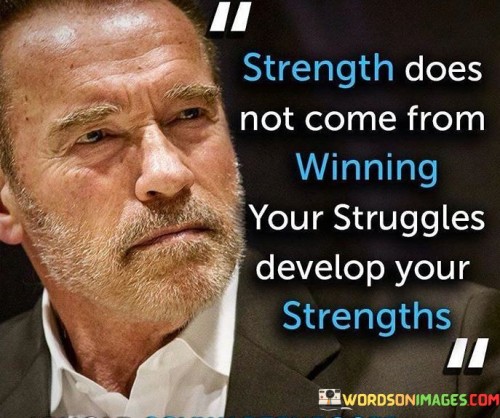 Strength-Does-Not-Come-From-Winning-Your-Struggles-Develop-Your-Strengths-Quotes.jpeg