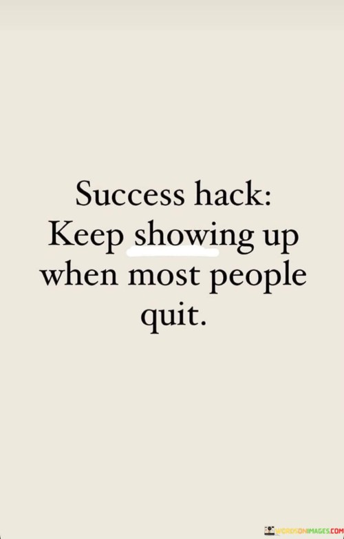 Success-Hack-Keep-Showing-Up-When-Most-People-Quit-Quotes.jpeg