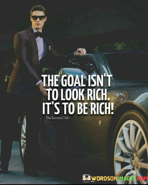 This quote underscores the distinction between appearances and true wealth. It suggests that the ultimate goal shouldn't be to appear wealthy but rather to genuinely attain financial abundance and security.

The phrase "The goal isn't to look rich" emphasizes that focusing on outward displays of affluence, such as expensive possessions or a lavish lifestyle, is not equivalent to actual wealth or financial success.

In essence, this quote encourages individuals to prioritize building genuine wealth through prudent financial management, investments, and income generation, rather than simply attempting to project an image of wealth. It emphasizes that true richness comes from financial stability, independence, and the ability to secure one's future, rather than from superficial displays of opulence.