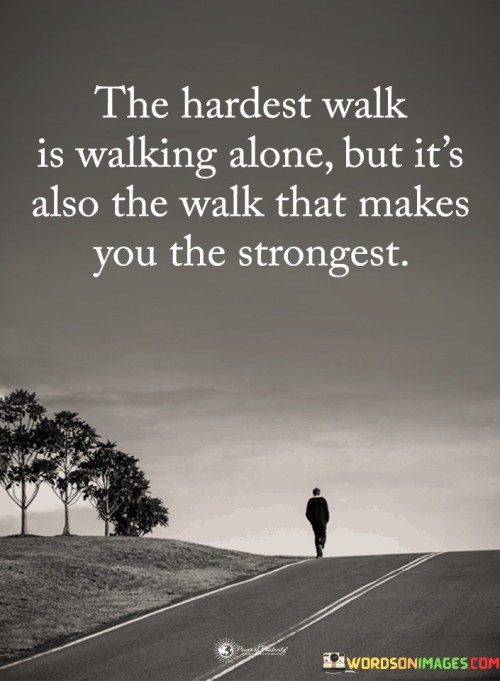The-Hardest-Walk-Is-Walking-Alone-But-Its-Also-The-Walk-That-Makes-Quotes.jpeg