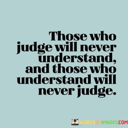 Those-Who-Judge-Will-Never-Understand-And-Those-Who-Understand-Will-Never-Judge-Quotes.jpeg