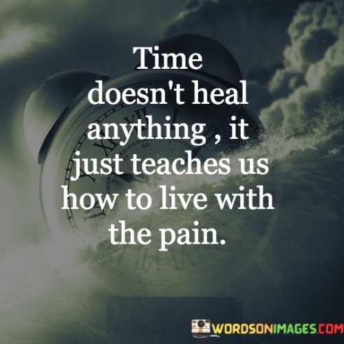 Time-Doesnt-Heal-Anything-It-Just-Teaches-Us-How-To-Live-With-Quotes.jpeg