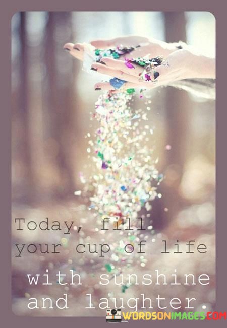 Today-Fill-Your-Cup-Of-Life-With-Sunshine-And-Laughter-Quotes.jpeg