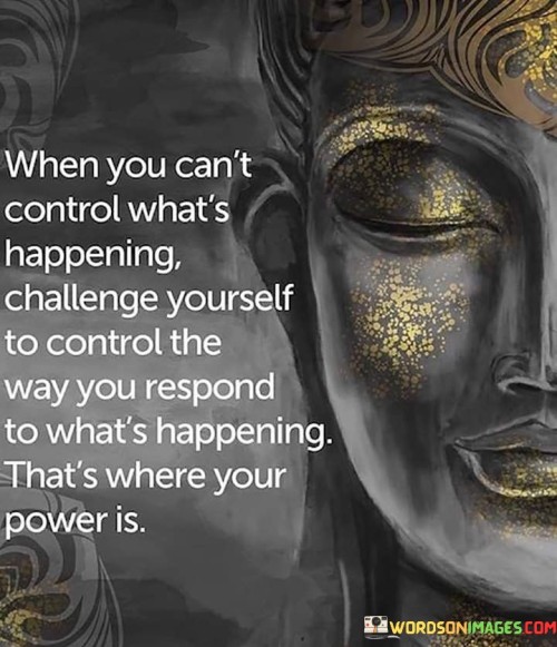 When You Can't Control What's Happening Challenge Yourself Quotes