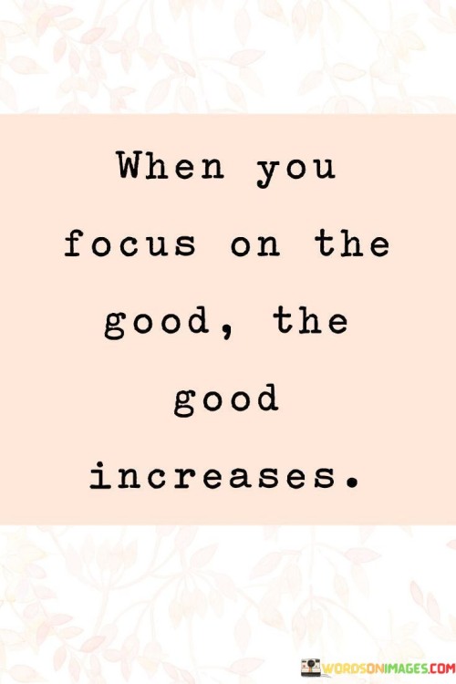 When You Focus On The Good The Good Increases Quotes