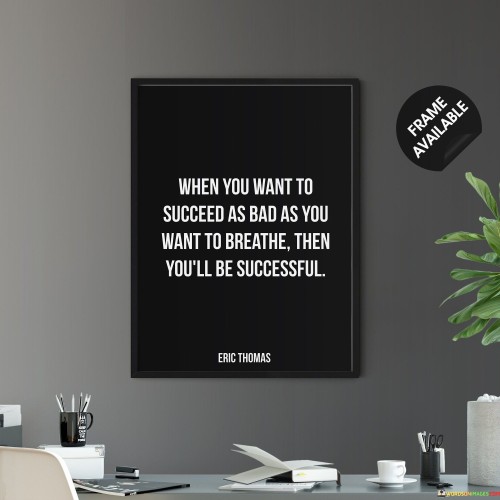 This quote emphasizes the intensity of desire and determination required for success. It suggests that success becomes attainable when the desire for it is as urgent and essential as the need to breathe.

The phrase "as bad as you want to breathe" underscores the idea that success demands an unwavering commitment and relentless pursuit. It implies that when the desire for success becomes an innate and vital part of one's life, the likelihood of achieving it significantly increases.

In essence, this quote encourages individuals to cultivate an unyielding determination and passion for their goals. It serves as a reminder that success often requires a level of dedication and perseverance that goes beyond mere wishful thinking, akin to the instinctual drive for survival symbolized by the need to breathe.