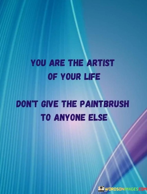 This quote centers on personal agency and creative control over one's life. It suggests that individuals have the power to shape their own destinies. The phrase "you are the artist of your life" highlights the role of personal choice and creativity in crafting one's path.

The quote underscores the importance of autonomy. It implies that relinquishing control to others diminishes one's ability to shape their story. By advising "don't give the paintbrush to anyone else," it emphasizes the need to preserve the authority to make life-altering decisions.

Ultimately, the quote promotes self-empowerment and authenticity. It conveys that individuals possess the unique ability to shape their life's narrative. By encouraging ownership of one's journey, it urges the pursuit of personal dreams and goals, avoiding undue influence from external forces.