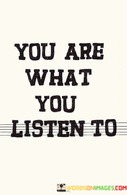 You-Are-What-I-You-Listen-To-Quotes.jpeg