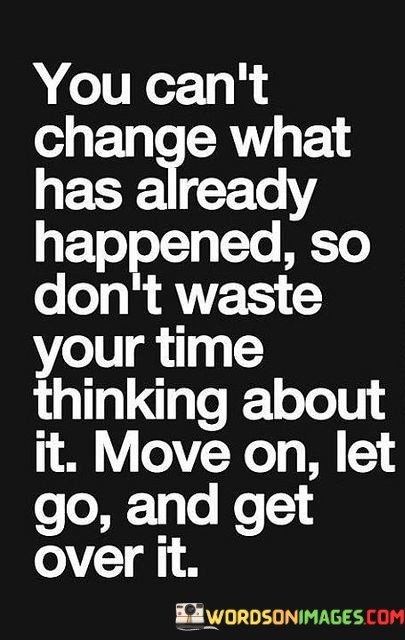 You-Cant-Change-What-Has-Already-Happened-So-Dont-Waste-Your-Time-Thinking-About-It-Move-Quotes.jpeg