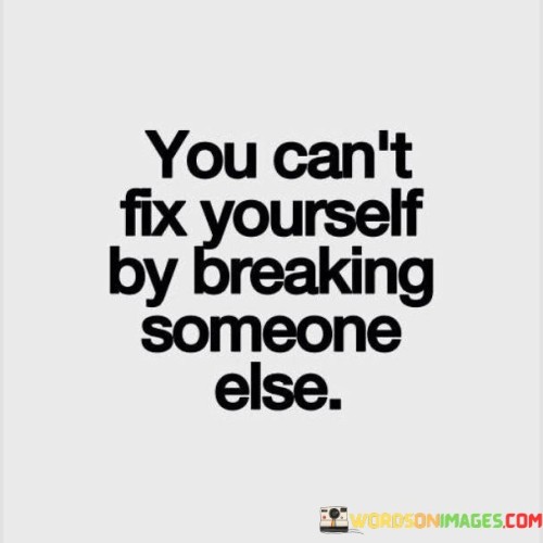 You-Cant-Fix-Yourself-By-Breaking-Someone-Else-Quotes69ee96210bcf8a55.jpeg