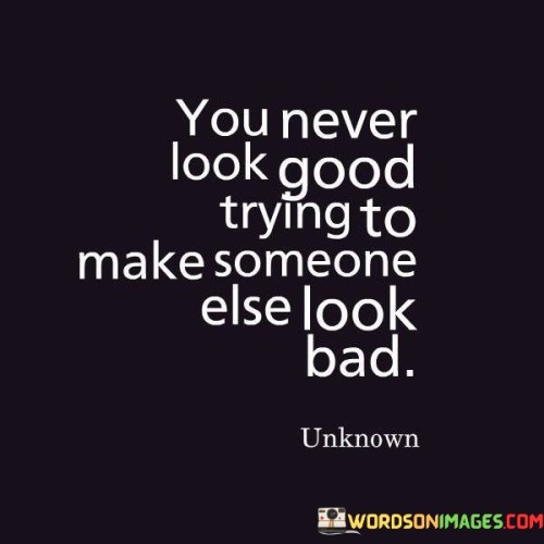 You-Never-Look-Good-Trying-To-Make-Someone-Else-Look-Bad-Quotes.jpeg