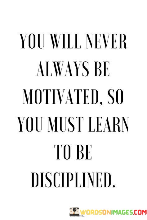 You-Will-Never-Always-Be-Motivated-So-You-Must-Learn-To-Be-Disciplined-Quotes.jpeg