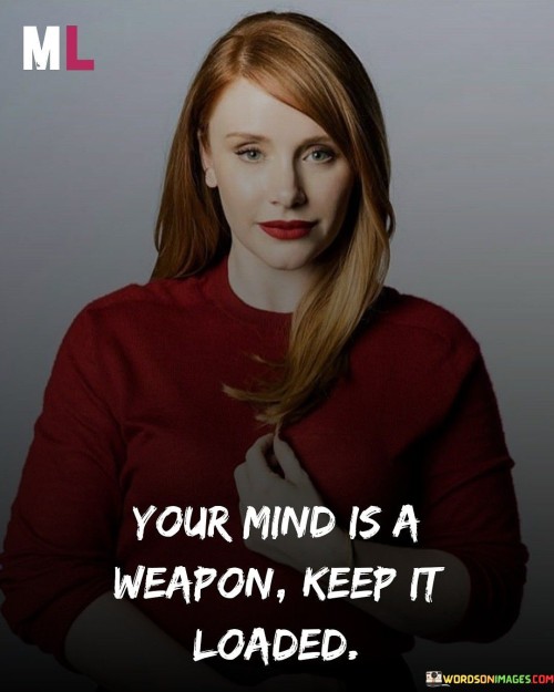 Your Mind Is A Weapon Keep It Loaded Quotes