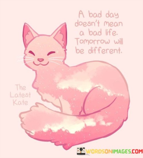 A-Bad-Day-Doesnt-Mean-A-Bad-Life-Tomorrow-Will-Be-Different-Quotes.jpeg