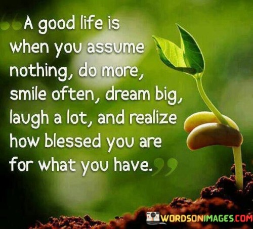 A-Good-Life-Is-When-You-Assume-Nothing-Do-More-Smile-Often-Quotes.jpeg