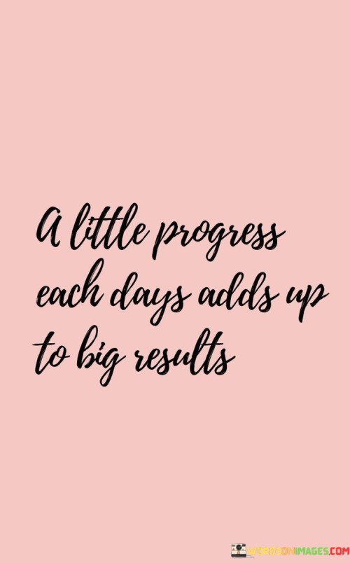 This quote emphasizes the cumulative nature of progress. In the first part, "a little progress each day," it highlights consistent effort. The second part, "adds up to big results," suggests that small steps contribute to significant achievements over time.

The quote implies that steady growth leads to significant outcomes. It encourages us to value incremental progress. By acknowledging the power of consistent effort, the quote motivates us to persistently pursue our goals.

Ultimately, the quote advocates for the importance of daily consistency. It prompts us to understand that success is built upon small, persistent steps. By recognizing the transformative potential of consistent actions, the quote inspires us to approach our endeavors with dedication and patience, ultimately leading to substantial results.